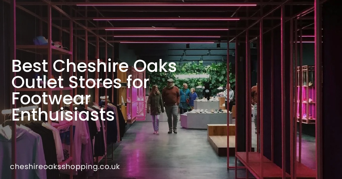 Best Cheshire Oaks Outlet Stores for Footwear Enthuisiasts