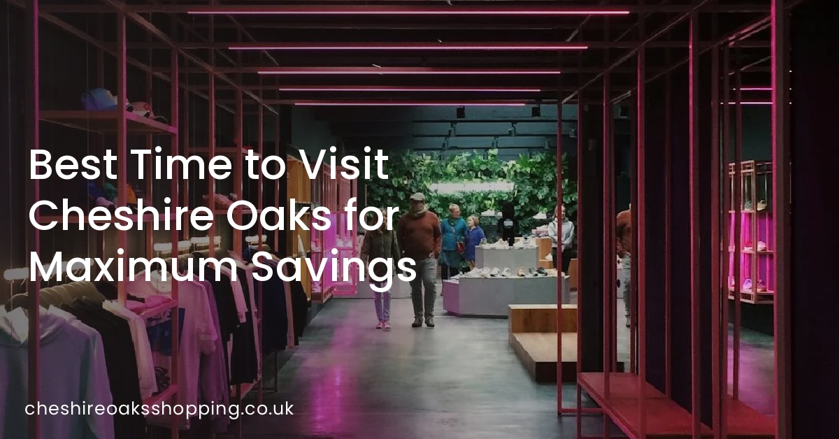 Best Time to Visit Cheshire Oaks for Maximum Savings