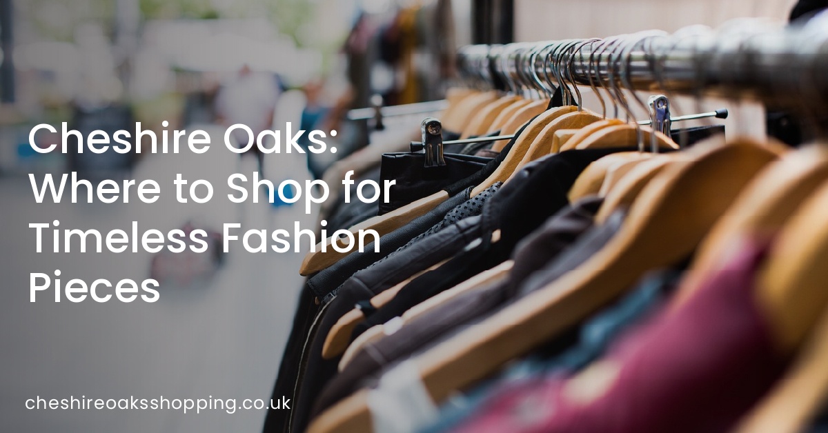 Cheshire Oaks: Where to Shop for Timeless Fashion Pieces
