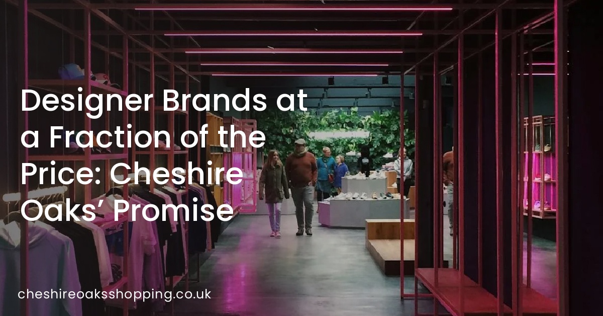 Designer Brands at a Fraction of the Price: Cheshire Oaks’ Promise