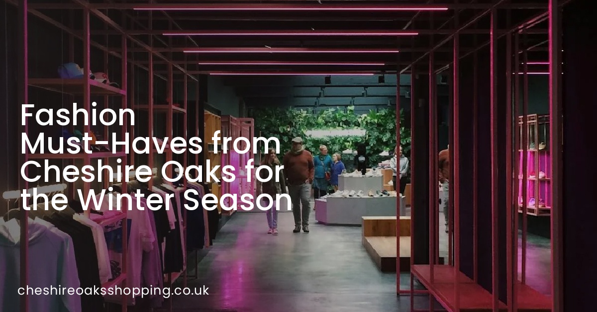Fashion Must-Haves from Cheshire Oaks for the Winter Season