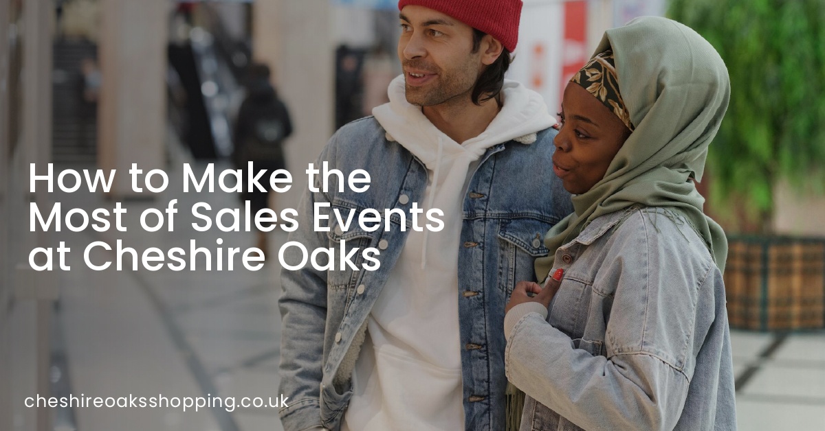 How to Make the Most of Sales Events at Cheshire Oaks
