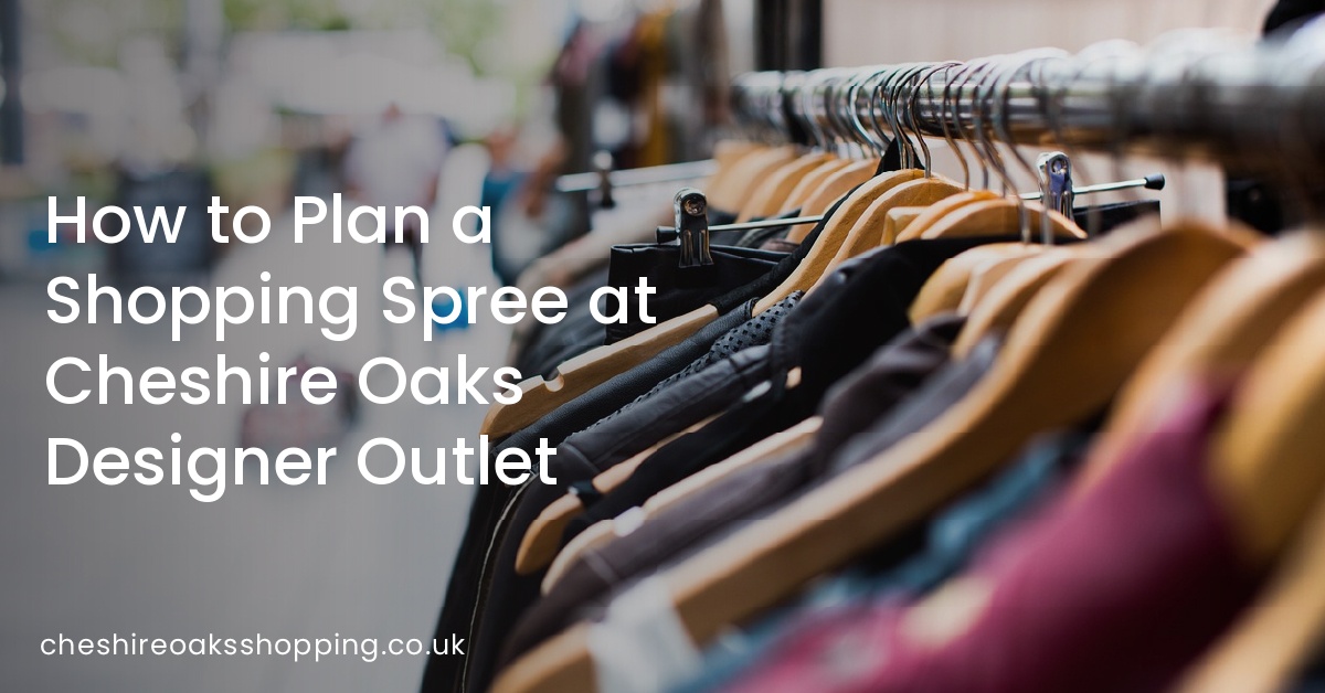 How to Plan a Shopping Spree at Cheshire Oaks Designer Outlet