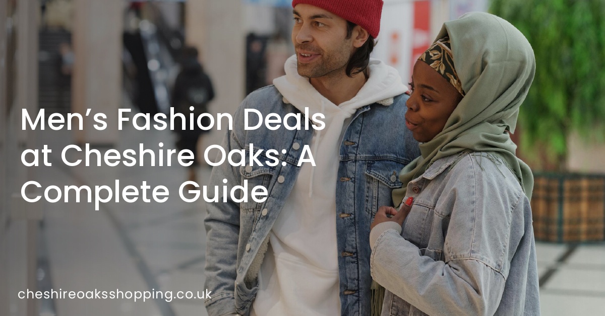 Men’s Fashion Deals at Cheshire Oaks: A Complete Guide