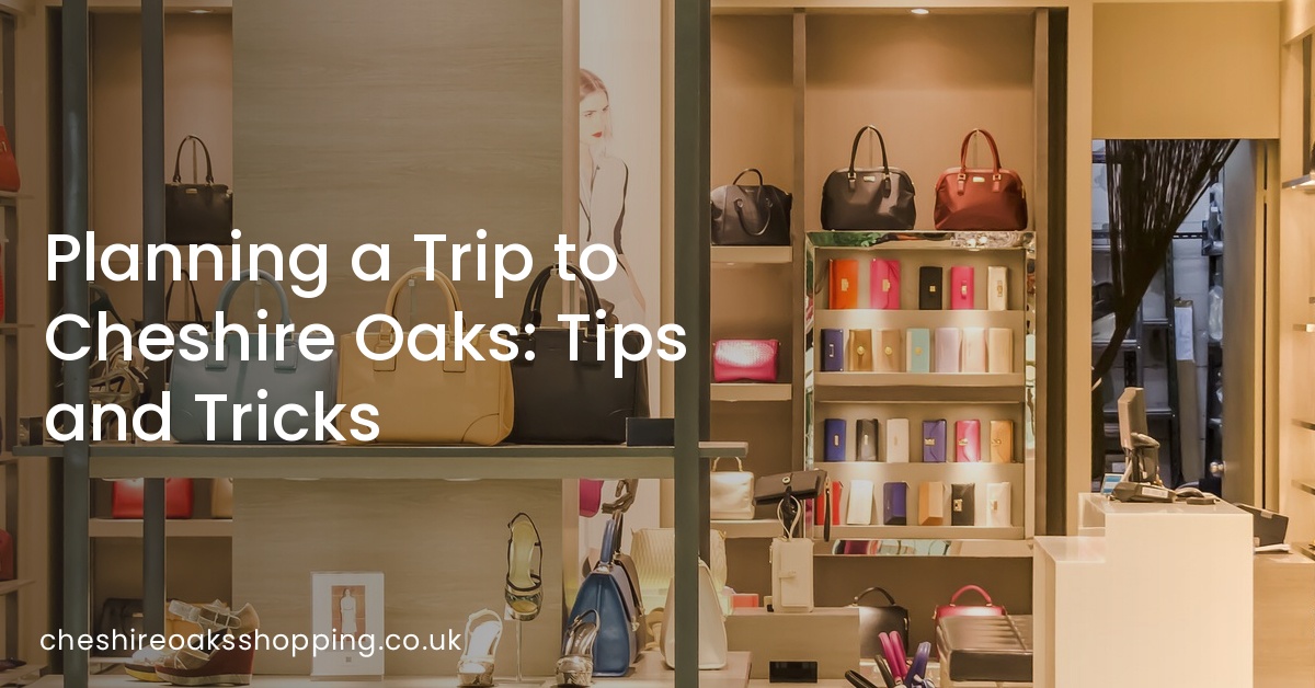 Planning a Trip to Cheshire Oaks: Tips and Tricks
