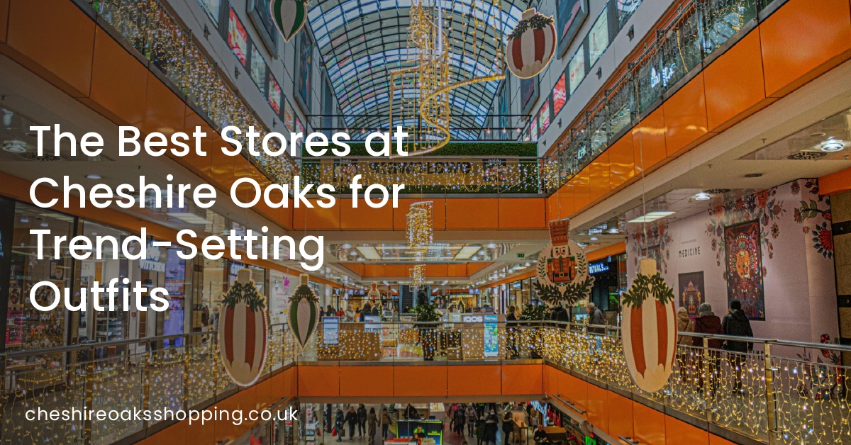 The Best Stores at Cheshire Oaks for Trend-Setting Outfits