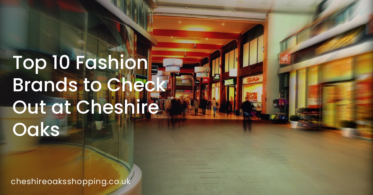 Top 10 Fashion Brands to Check Out at Cheshire Oaks