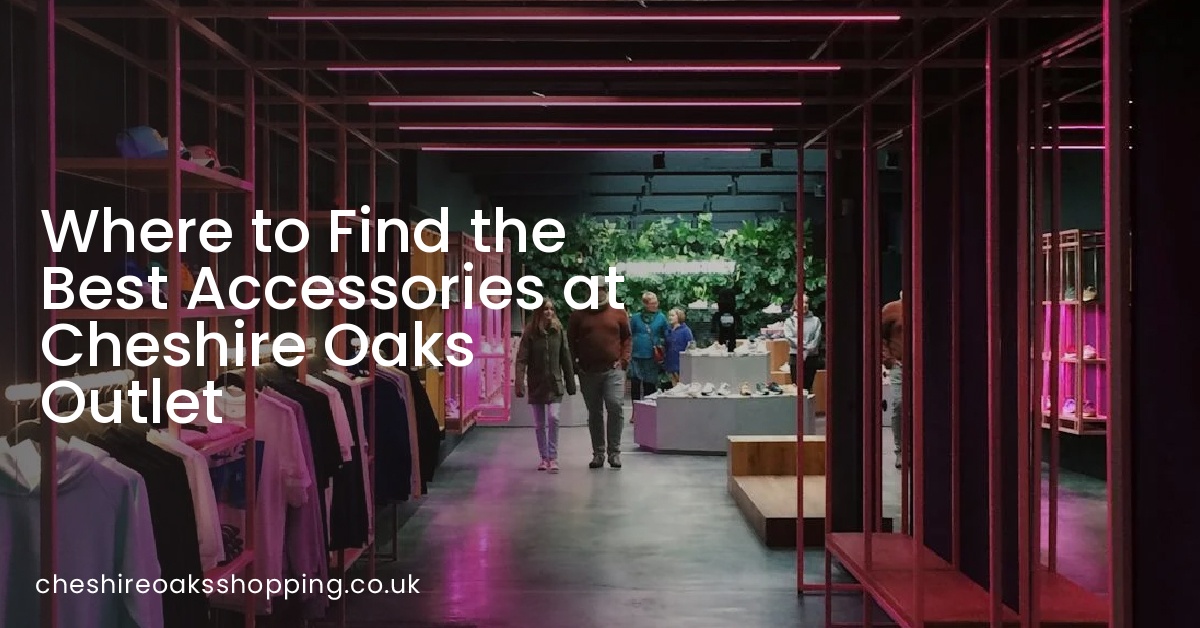 Where to Find the Best Accessories at Cheshire Oaks Outlet