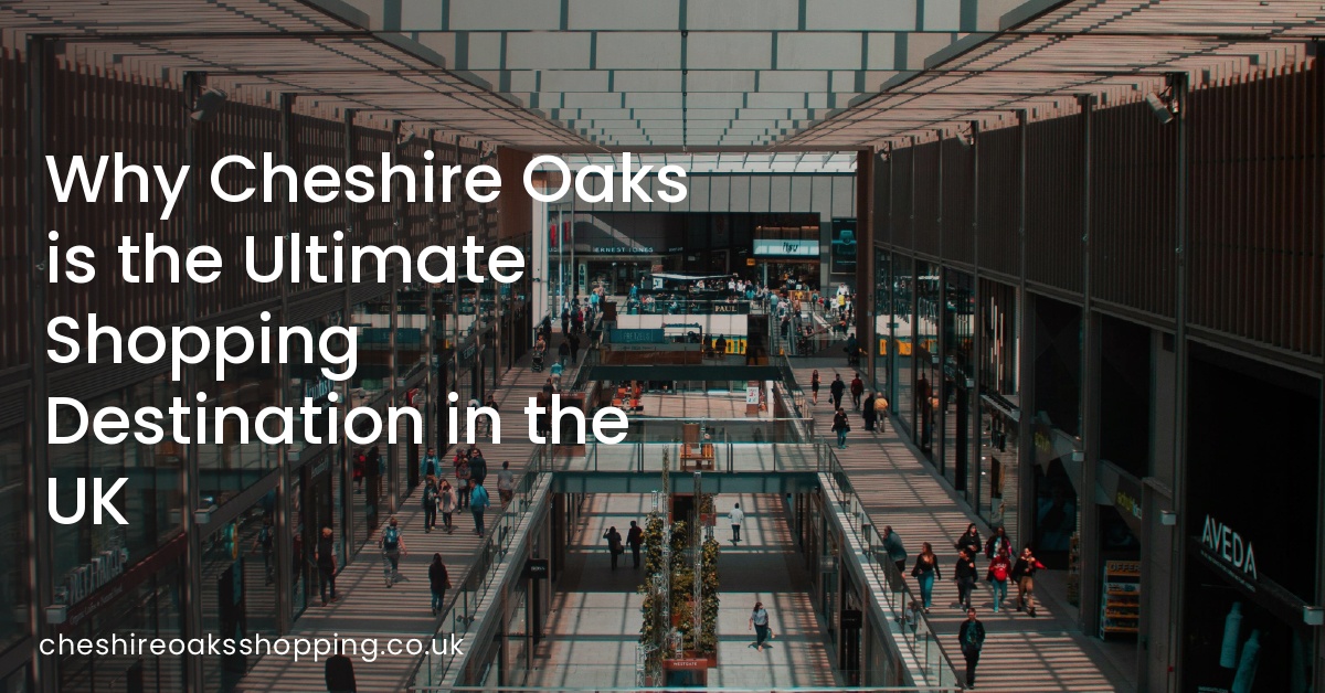 Why Cheshire Oaks is the Ultimate Shopping Destination in the UK